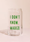 I Don't Know, Margo Beer Glass - 16 oz
